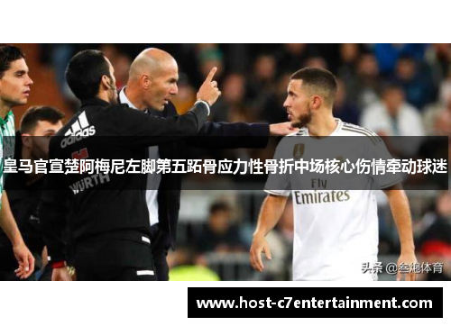 皇马官宣楚阿梅尼左脚第五跖骨应力性骨折中场核心伤情牵动球迷