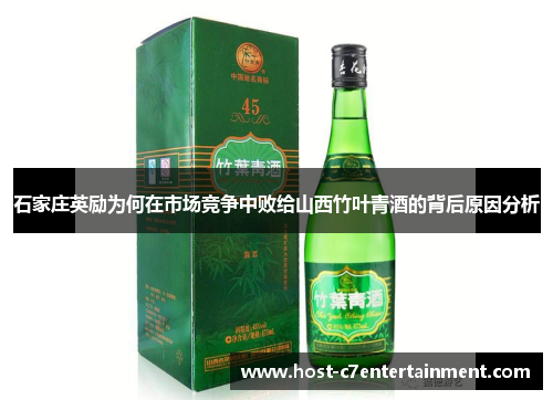 石家庄英励为何在市场竞争中败给山西竹叶青酒的背后原因分析