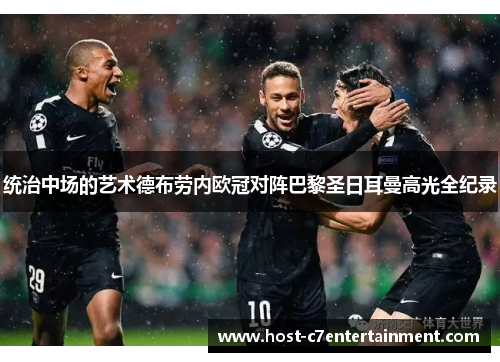 统治中场的艺术德布劳内欧冠对阵巴黎圣日耳曼高光全纪录 统治中场的艺术德布劳内欧冠对阵巴黎圣日耳曼高光全纪录