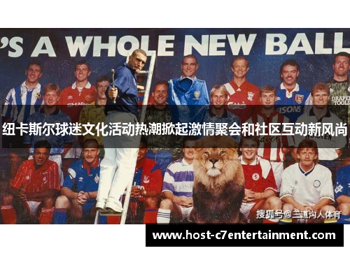 纽卡斯尔球迷文化活动热潮掀起激情聚会和社区互动新风尚 纽卡斯尔球迷文化活动热潮掀起激情聚会和社区互动新风尚