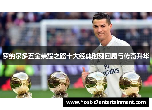 罗纳尔多五金荣耀之路十大经典时刻回顾与传奇升华 罗纳尔多五金荣耀之路十大经典时刻回顾与传奇升华
