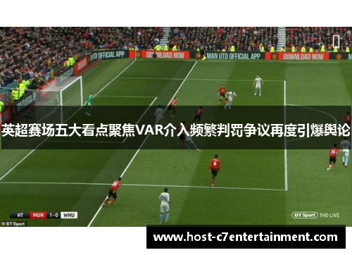 英超赛场五大看点聚焦VAR介入频繁判罚争议再度引爆舆论 英超赛场五大看点聚焦VAR介入频繁判罚争议再度引爆舆论