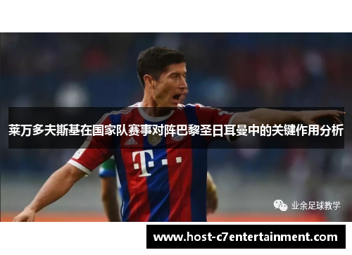 莱万多夫斯基在国家队赛事对阵巴黎圣日耳曼中的关键作用分析 莱万多夫斯基在国家队赛事对阵巴黎圣日耳曼中的关键作用分析