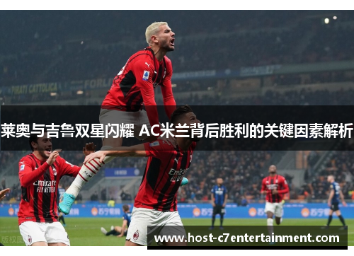 莱奥与吉鲁双星闪耀 AC米兰背后胜利的关键因素解析