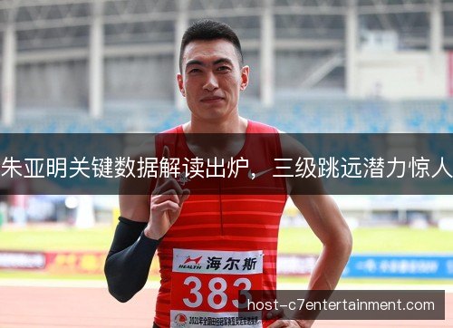 朱亚明关键数据解读出炉，三级跳远潜力惊人