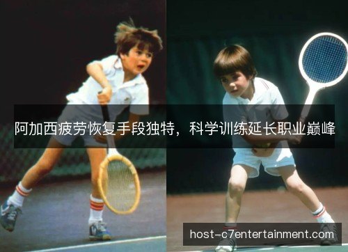 阿加西疲劳恢复手段独特，科学训练延长职业巅峰