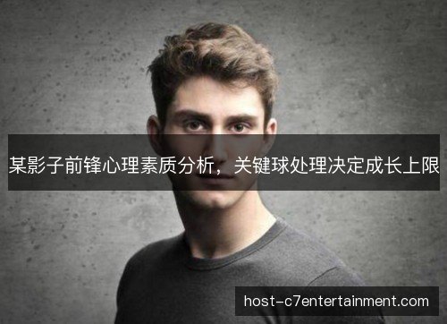 某影子前锋心理素质分析,关键球处理决定成长上限 某影子前锋心理素质分析,关键球处理决定成长上限