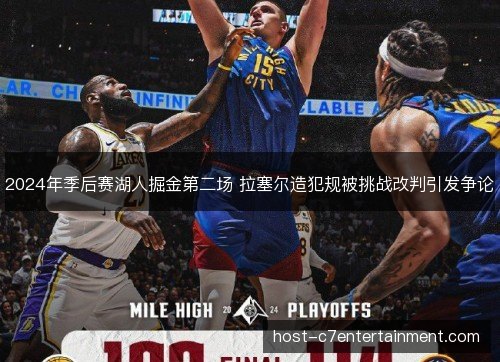 2024年季后赛湖人掘金第二场 拉塞尔造犯规被挑战改判引发争论